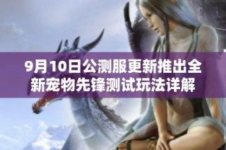 9月10日公测服更新推出全新宠物先锋测试玩法详解