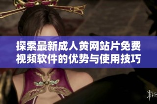 探索最新成人黄网站片免费视频软件的优势与使用技巧