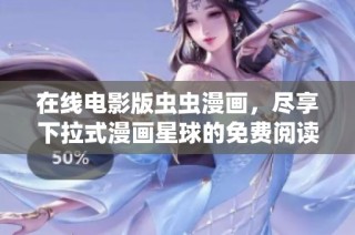 在线电影版虫虫漫画，尽享下拉式漫画星球的免费阅读乐趣