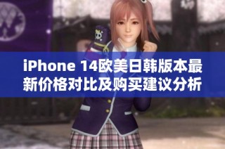iPhone 14欧美日韩版本最新价格对比及购买建议分析
