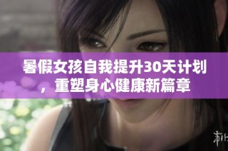 暑假女孩自我提升30天计划，重塑身心健康新篇章