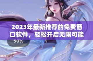 2023年最新推荐的免费窗口软件，轻松开启无限可能