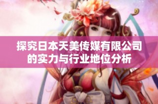 探究日本天美传媒有限公司的实力与行业地位分析