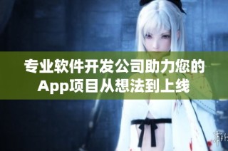 专业软件开发公司助力您的App项目从想法到上线