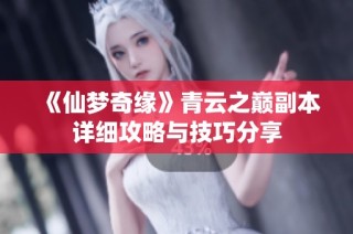 《仙梦奇缘》青云之巅副本详细攻略与技巧分享