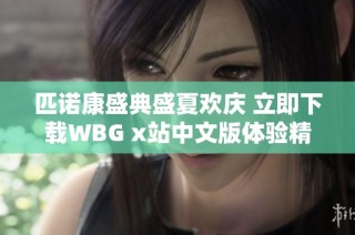 匹诺康盛典盛夏欢庆 立即下载WBG x站中文版体验精彩活动