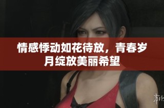 情感悸动如花待放，青春岁月绽放美丽希望