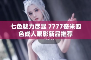 七色魅力尽显 7777奇米四色成人眼影新品推荐
