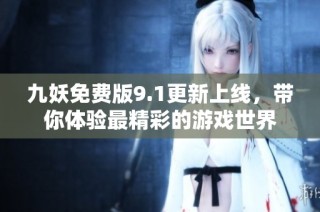 九妖免费版9.1更新上线，带你体验最精彩的游戏世界