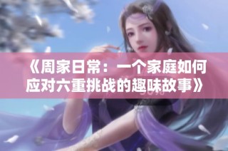《周家日常：一个家庭如何应对六重挑战的趣味故事》