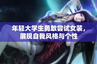 年轻大学生勇敢尝试女装，展现自我风格与个性