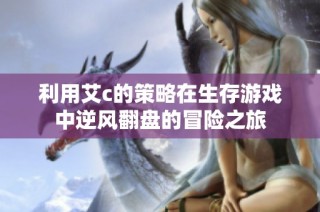 利用艾c的策略在生存游戏中逆风翻盘的冒险之旅