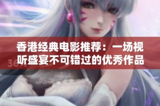 香港经典电影推荐：一场视听盛宴不可错过的优秀作品