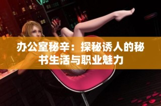 办公室秘辛：探秘诱人的秘书生活与职业魅力
