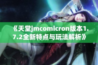 《天堂jmcomicron版本1.7.2全新特点与玩法解析》