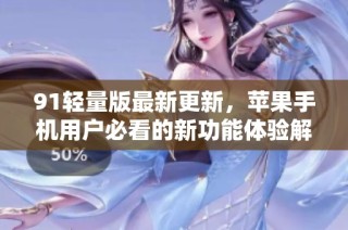 91轻量版最新更新，苹果手机用户必看的新功能体验解析