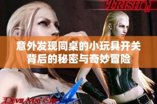 意外发现同桌的小玩具开关背后的秘密与奇妙冒险