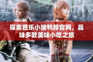 探索芭乐小猪鸭脖官网，品味多款美味小吃之旅