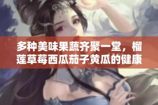 多种美味果蔬齐聚一堂，榴莲草莓西瓜茄子黄瓜的健康之旅