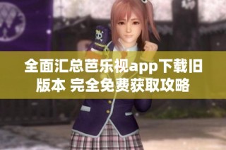 全面汇总芭乐视app下载旧版本 完全免费获取攻略
