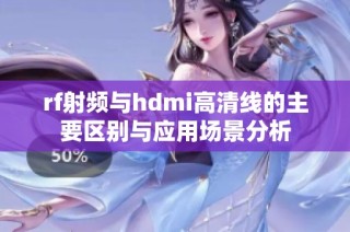 rf射频与hdmi高清线的主要区别与应用场景分析