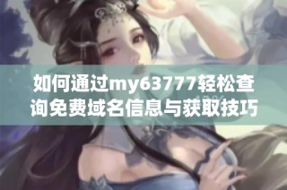 如何通过my63777轻松查询免费域名信息与获取技巧