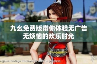 九幺免费版带你体验无广告无烦恼的欢乐时光