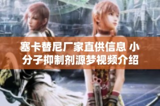 塞卡替尼厂家直供信息 小分子抑制剂源梦视频介绍
