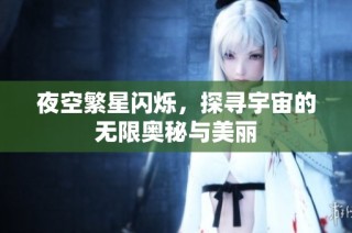 夜空繁星闪烁，探寻宇宙的无限奥秘与美丽