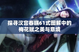 探寻汉宫春晓61式图解中的梅花赋之美与意境