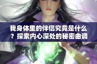 我身体里的伴侣究竟是什么？探索内心深处的秘密曲调