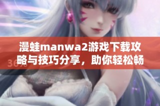 漫蛙manwa2游戏下载攻略与技巧分享，助你轻松畅玩