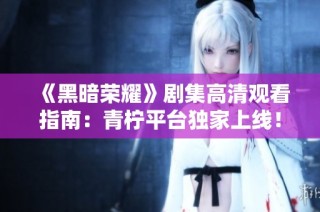 《黑暗荣耀》剧集高清观看指南：青柠平台独家上线！