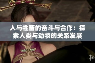 人与牲畜的奋斗与合作：探索人类与动物的关系发展