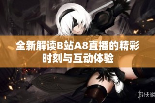 全新解读B站A8直播的精彩时刻与互动体验