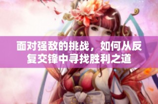 面对强敌的挑战，如何从反复交锋中寻找胜利之道