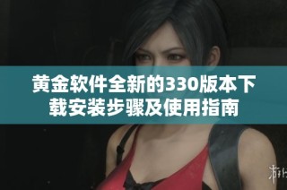 黄金软件全新的330版本下载安装步骤及使用指南