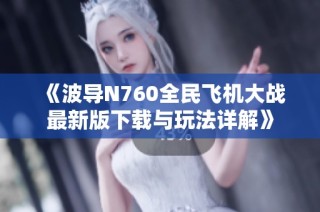 《波导N760全民飞机大战最新版下载与玩法详解》