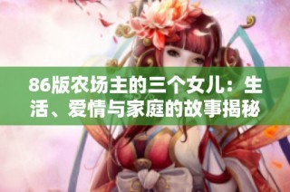 86版农场主的三个女儿：生活、爱情与家庭的故事揭秘