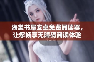 海棠书屋安卓免费阅读器，让您畅享无障碍阅读体验