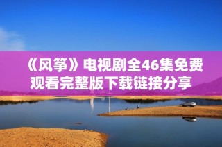 《风筝》电视剧全46集免费观看完整版下载链接分享