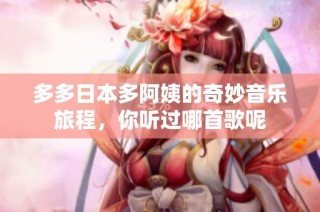 多多日本多阿姨的奇妙音乐旅程，你听过哪首歌呢