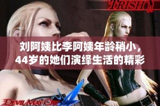 刘阿姨比李阿姨年龄稍小，44岁的她们演绎生活的精彩故事