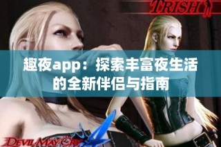趣夜app：探索丰富夜生活的全新伴侣与指南