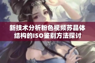 新技术分析粉色视频苏晶体结构的ISO鉴别方法探讨