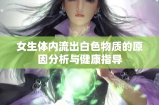 女生体内流出白色物质的原因分析与健康指导