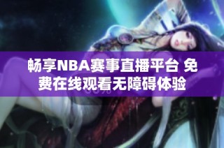 畅享NBA赛事直播平台 免费在线观看无障碍体验