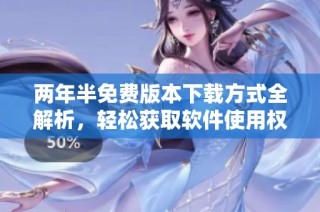 两年半免费版本下载方式全解析，轻松获取软件使用权