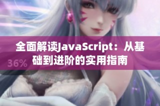 全面解读JavaScript：从基础到进阶的实用指南