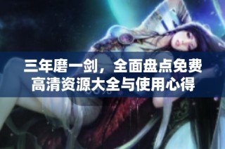 三年磨一剑，全面盘点免费高清资源大全与使用心得